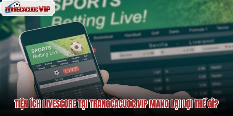 tien ich livescore tai trangcacuocvip mang lai loi the gi